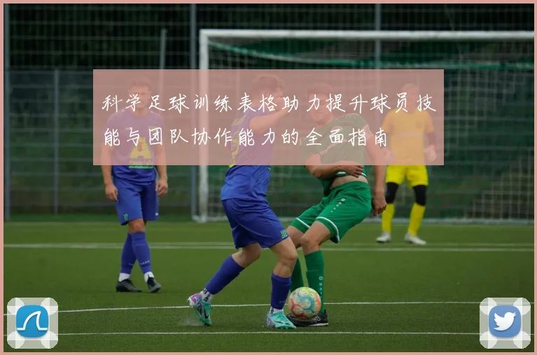 科学足球训练表格助力提升球员技能与团队协作能力的全面指南