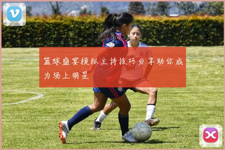 篮球盛宴模拟主持技巧分享助你成为场上明星