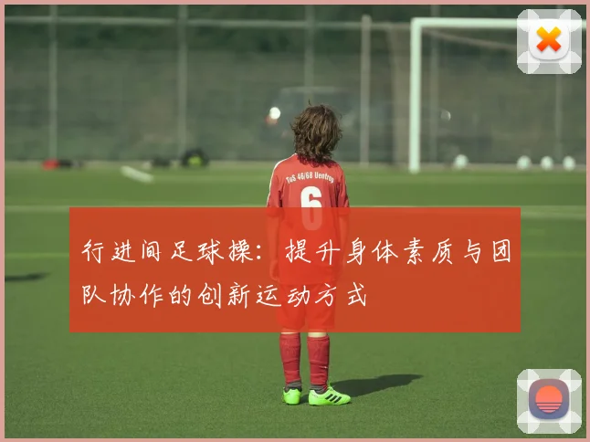 行进间足球操：提升身体素质与团队协作的创新运动方式
