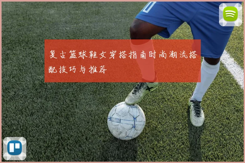 复古篮球鞋女穿搭指南时尚潮流搭配技巧与推荐