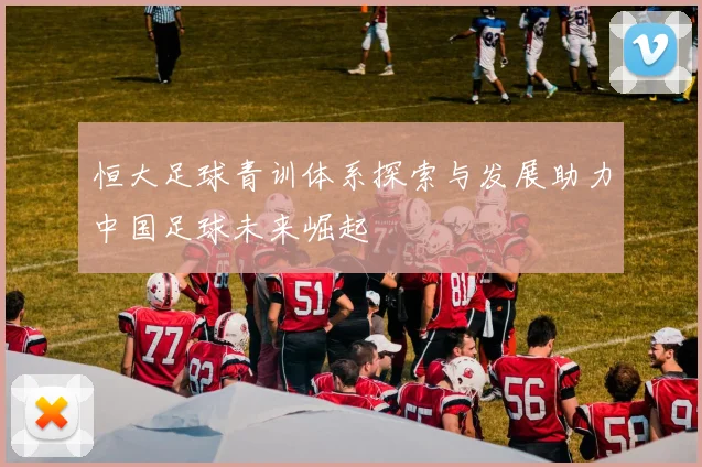 恒大足球青训体系探索与发展助力中国足球未来崛起