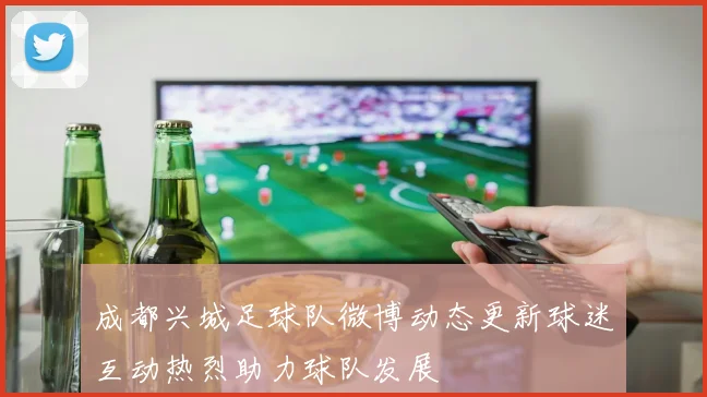 成都兴城足球队微博动态更新球迷互动热烈助力球队发展